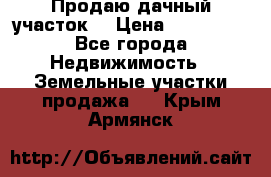 Продаю дачный участок  › Цена ­ 300 000 - Все города Недвижимость » Земельные участки продажа   . Крым,Армянск